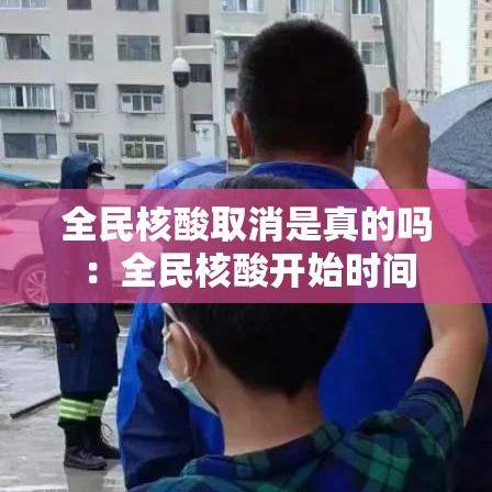 全民核酸取消是真的吗:全民核酸开始时间 全民核酸取消是真的吗:全民核酸开始时间