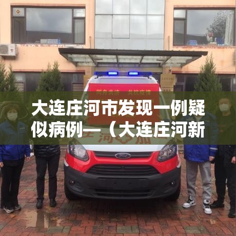 大连庄河市发现一例疑似病例—(大连庄河新增病例) 大连庄河市发现一例疑似病例—(大连庄河新增病例)