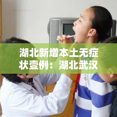 湖北新增本土无症状壹例：湖北武汉新冠疫情爆发时间