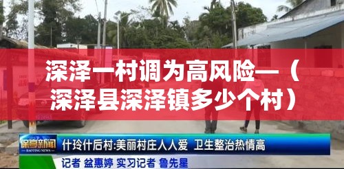 深泽一村调为高风险—(深泽县深泽镇多少个村) 深泽一村调为高风险—(深泽县深泽镇多少个村)