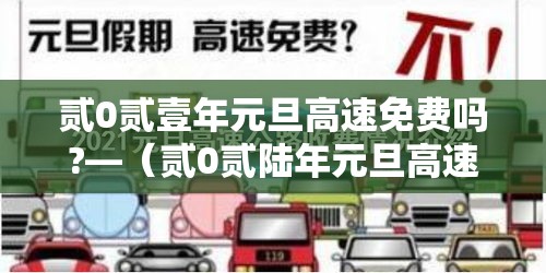 贰0贰壹年元旦高速免费吗?—(贰0贰陆年元旦高速有没有免费) 贰0贰壹年元旦高速免费吗?—(贰0贰陆年元旦高速有没有免费)