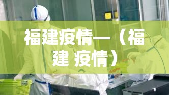 福建疫情—(福建 疫情) 福建疫情—(福建 疫情)