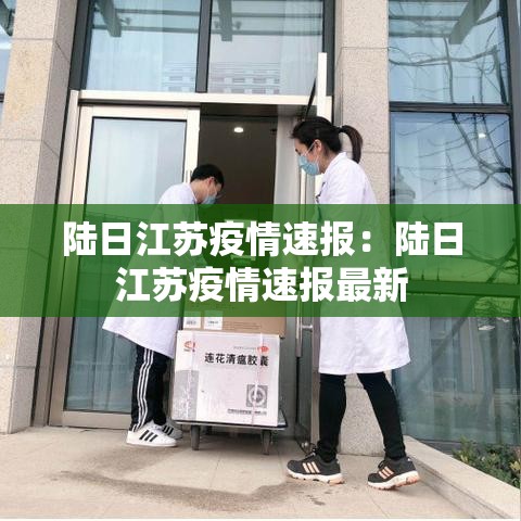 陆日江苏疫情速报：陆日江苏疫情速报最新