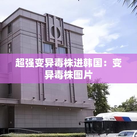 超强变异毒株进韩国：变异毒株图片