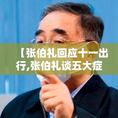 【张伯礼回应十一出行,张伯礼谈五大症状轻症变重症】 【张伯礼回应十一出行,张伯礼谈五大症状轻症变重症】