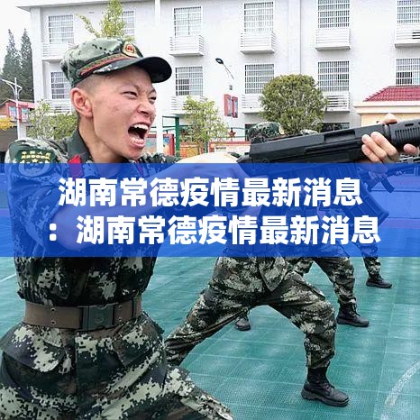 湖南常德疫情最新消息:湖南常德疫情最新消息今天 湖南常德疫情最新消息:湖南常德疫情最新消息今天