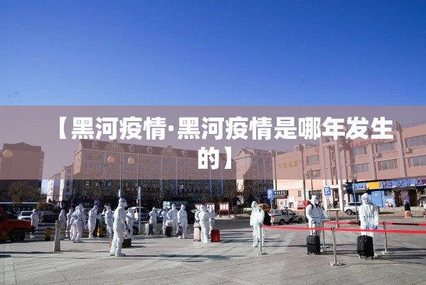 【黑河疫情·黑河疫情是哪年发生的】