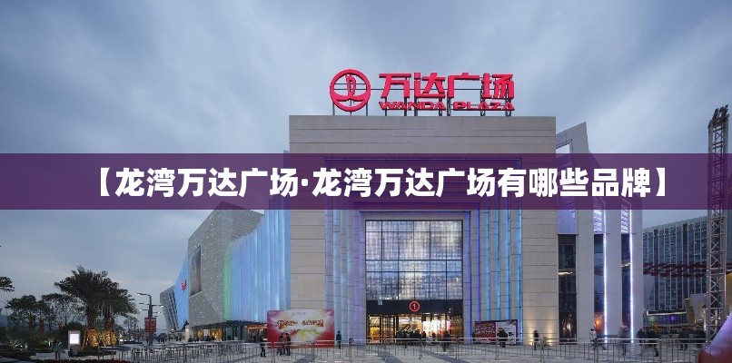 【龙湾万达广场·龙湾万达广场有哪些品牌】 【龙湾万达广场·龙湾万达广场有哪些品牌】