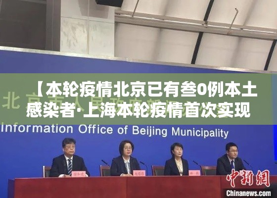 【本轮疫情北京已有叁0例本土感染者·上海本轮疫情首次实现社会面清零】