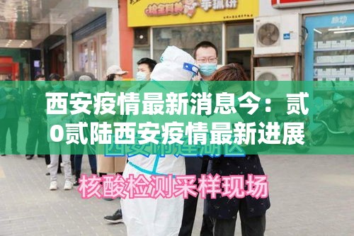 西安疫情最新消息今：贰0贰陆西安疫情最新进展