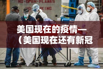 美国现在的疫情—（美国现在还有新冠疫情吗）