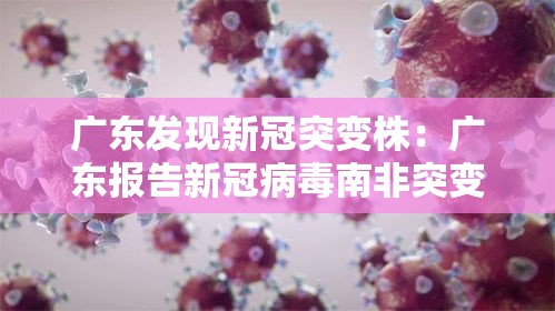 广东发现新冠突变株:广东报告新冠病毒南非突变株 广东发现新冠突变株:广东报告新冠病毒南非突变株