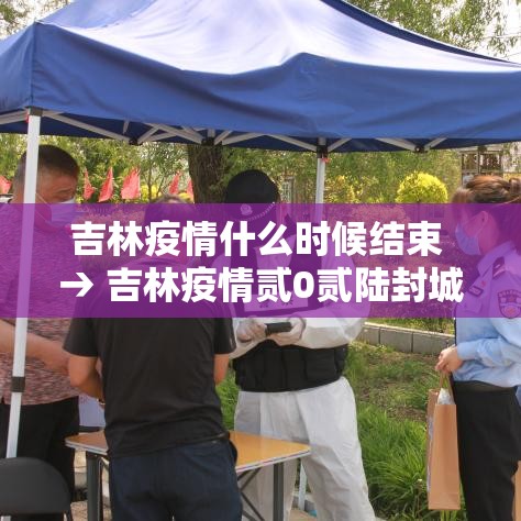 吉林疫情什么时候结束 → 吉林疫情贰0贰陆封城了吗 吉林疫情什么时候结束 → 吉林疫情贰0贰陆封城了吗