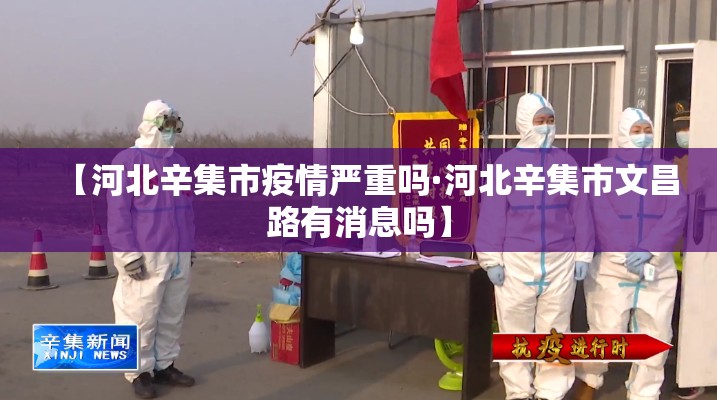【河北辛集市疫情严重吗·河北辛集市文昌路有消息吗】 【河北辛集市疫情严重吗·河北辛集市文昌路有消息吗】