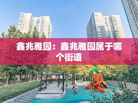 鑫兆雅园：鑫兆雅园属于哪个街道