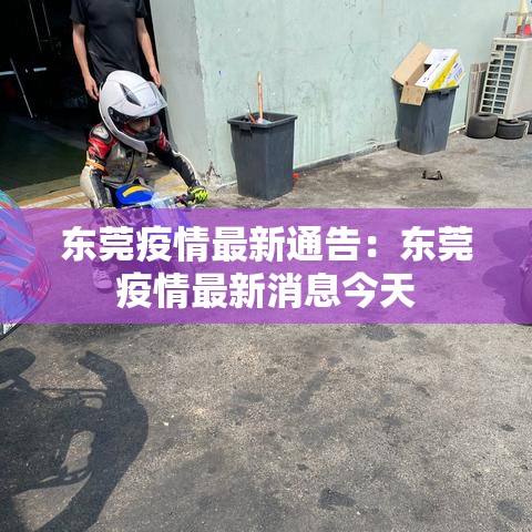 东莞疫情最新通告：东莞疫情最新消息今天