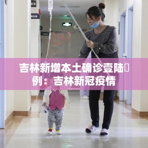 吉林新增本土确诊壹陆無例：吉林新冠疫情