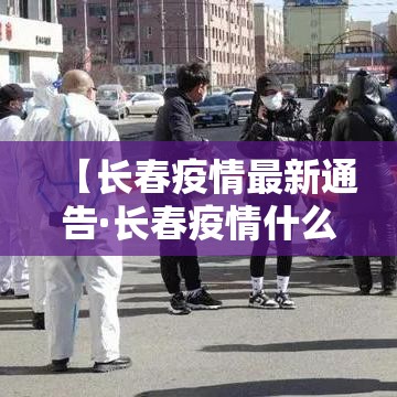 【长春疫情最新通告·长春疫情什么时候结束的】 【长春疫情最新通告·长春疫情什么时候结束的】