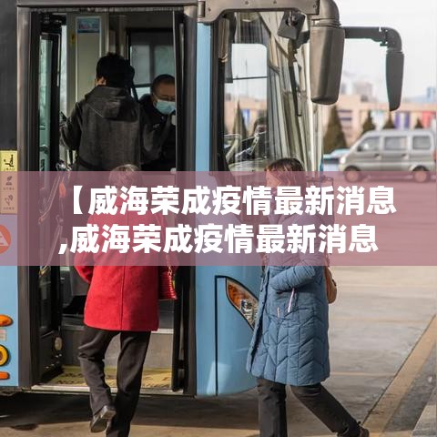 【威海荣成疫情最新消息,威海荣成疫情最新消息通知】 【威海荣成疫情最新消息,威海荣成疫情最新消息通知】
