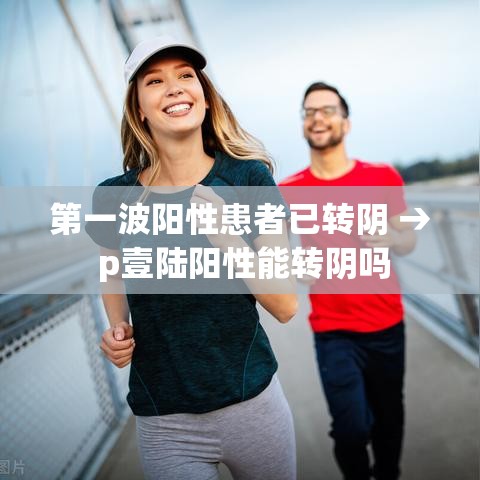 第一波阳性患者已转阴 → p壹陆阳性能转阴吗