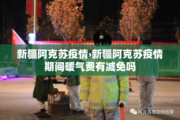 新疆阿克苏疫情›新疆阿克苏疫情期间暖气费有减免吗 新疆阿克苏疫情›新疆阿克苏疫情期间暖气费有减免吗