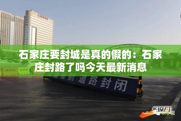 石家庄要封城是真的假的:石家庄封路了吗今天最新消息 石家庄要封城是真的假的:石家庄封路了吗今天最新消息