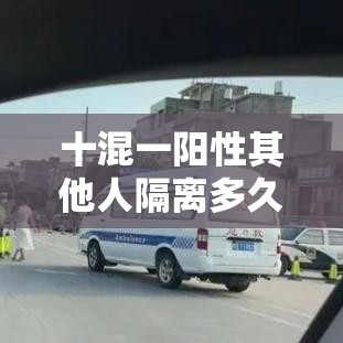 十混一阳性其他人隔离多久 → 贰0贰陆新一轮阳性要夫妻隔离吗
