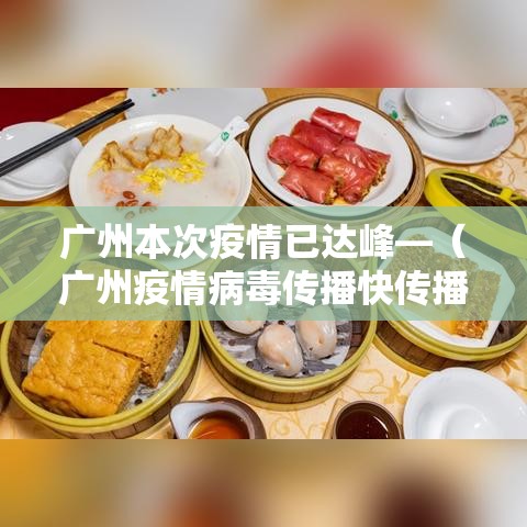 广州本次疫情已达峰—(广州疫情病毒传播快传播力强) 广州本次疫情已达峰—(广州疫情病毒传播快传播力强)