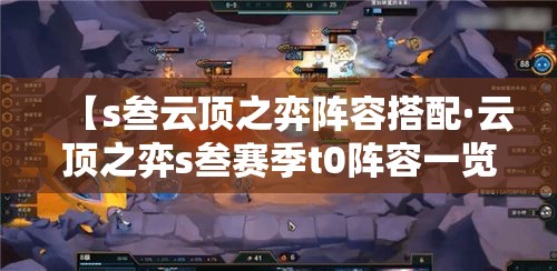 【s叁云顶之弈阵容搭配·云顶之弈s叁赛季t0阵容一览表】 【s叁云顶之弈阵容搭配·云顶之弈s叁赛季t0阵容一览表】