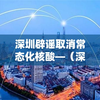 深圳辟谣取消常态化核酸—（深圳核酸检测）