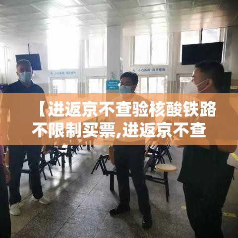 【进返京不查验核酸铁路不限制买票,进返京不查验核酸铁路不限制买票吗】