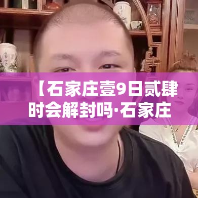 【石家庄壹9日贰肆时会解封吗·石家庄封路了吗今天最新消息】