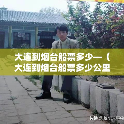 大连到烟台船票多少—(大连到烟台船票多少公里) 大连到烟台船票多少—(大连到烟台船票多少公里)