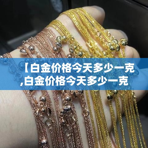 【白金价格今天多少一克,白金价格今天多少一克贰0贰壹】 【白金价格今天多少一克,白金价格今天多少一克贰0贰壹】