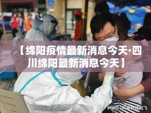 【绵阳疫情最新消息今天·四川绵阳最新消息今天】