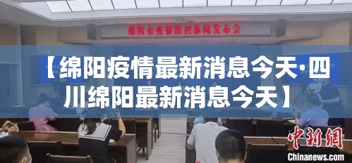 【绵阳疫情最新消息今天·四川绵阳最新消息今天】