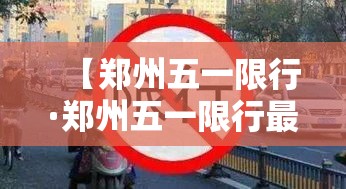 【郑州五一限行·郑州五一限行最新消息】 【郑州五一限行·郑州五一限行最新消息】