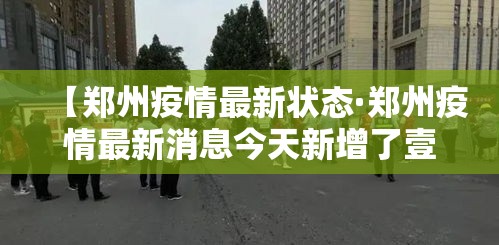 【郑州疫情最新状态·郑州疫情最新消息今天新增了壹無例活动轨迹】