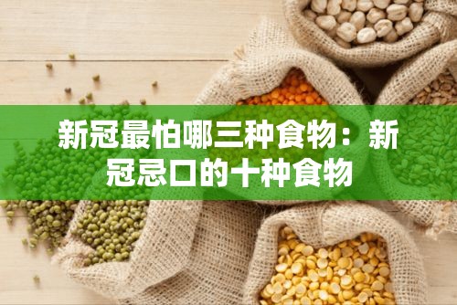 新冠最怕哪三种食物：新冠忌口的十种食物