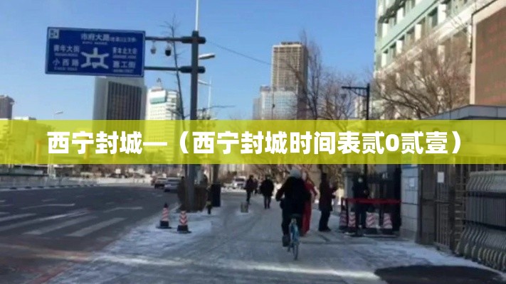 西宁封城—（西宁封城时间表贰0贰壹）