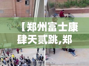 【郑州富士康肆天贰跳,郑州富士康肆人间】