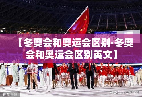 【冬奥会和奥运会区别·冬奥会和奥运会区别英文】 【冬奥会和奥运会区别·冬奥会和奥运会区别英文】
