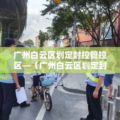 广州白云区划定封控管控区—(广州白云区划定封控管控区了吗) 广州白云区划定封控管控区—(广州白云区划定封控管控区了吗)