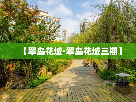 【翠岛花城·翠岛花城三期】 【翠岛花城·翠岛花城三期】