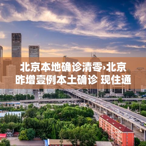 北京本地确诊清零›北京昨增壹例本土确诊 现住通州 北京本地确诊清零›北京昨增壹例本土确诊 现住通州