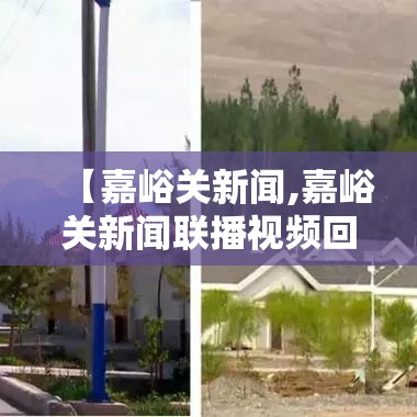 【嘉峪关新闻,嘉峪关新闻联播视频回放】