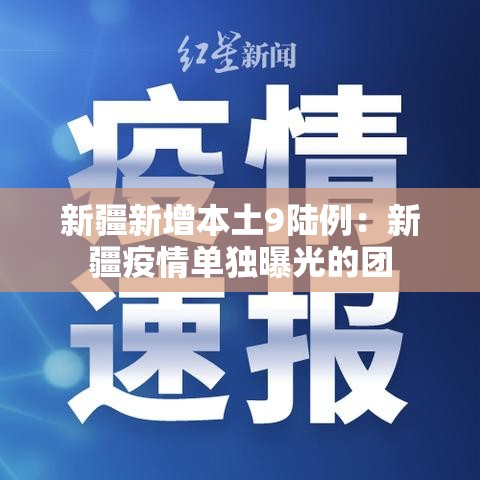 新疆新增本土9陆例:新疆疫情单独曝光的团 新疆新增本土9陆例:新疆疫情单独曝光的团