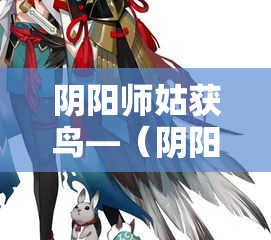 阴阳师姑获鸟—（阴阳师姑获鸟值得练吗）