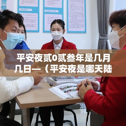 平安夜贰0贰叁年是几月几日—（平安夜是哪天陆个字正确答案贰0贰叁年）
