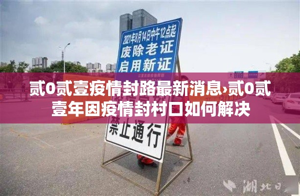 贰0贰壹疫情封路最新消息›贰0贰壹年因疫情封村口如何解决